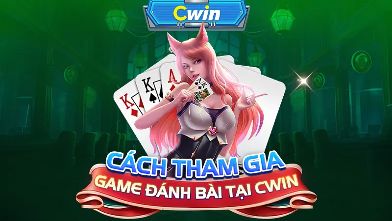 Cách tham gia game đánh bài tại CWIN